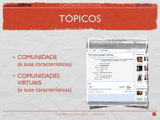 COMUNIDADES VIRTUAIS



                  TÓPICOS


COMUNIDADE
(e suas características)

COMUNIDADES
VIRTUAIS
(e suas características)


                TUTORIA • trimestre 2010/1 – 13/06/2010   02
 