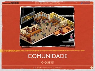 COMUNIDADES VIRTUAIS




COMUNIDADE
           O QUE É?
 TUTORIA • trimestre 2010/1 – 21/06/2010   03
 