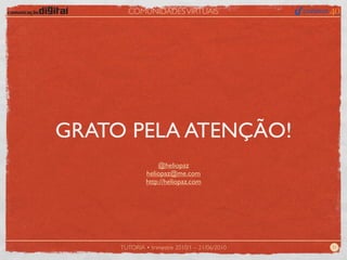 COMUNIDADES VIRTUAIS




GRATO PELA ATENÇÃO!
                  @heliopaz
              heliopaz@me.com
              http://heliopaz.com




     TUTORIA • trimestre 2010/1 – 21/06/2010   31
 