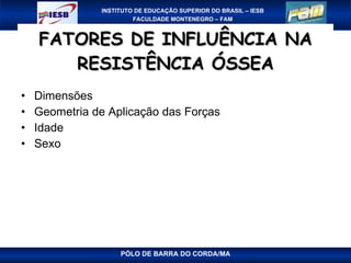FATORES DE INFLUÊNCIA NA RESISTÊNCIA ÓSSEA Dimensões Geometria de Aplicação das Forças Idade Sexo PÓLO DE BARRA DO CORDA/MA 