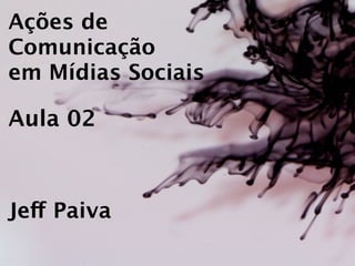 Ações de
Comunicação
em Mídias Sociais

Aula 02



Jeff Paiva
 