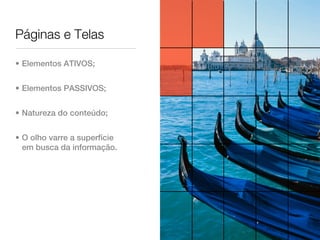 Páginas e Telas

• Elementos ATIVOS;


• Elementos PASSIVOS;


• Natureza do conteúdo;


• O olho varre a superfície
  em busca da informação.
 