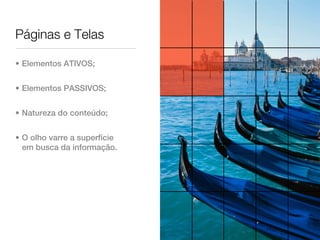 Páginas e Telas

• Elementos ATIVOS;


• Elementos PASSIVOS;


• Natureza do conteúdo;


• O olho varre a superfície
  em busca da informação.
 