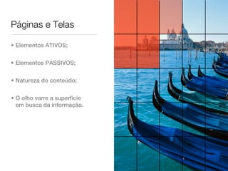 Páginas e Telas

• Elementos ATIVOS;


• Elementos PASSIVOS;


• Natureza do conteúdo;


• O olho varre a superfície
  em busca da informação.
 