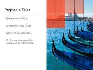 Páginas e Telas

• Elementos ATIVOS;


• Elementos PASSIVOS;


• Natureza do conteúdo;


• O olho varre a superfície
  em busca da informação.
 