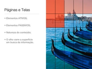 Páginas e Telas

• Elementos ATIVOS;


• Elementos PASSIVOS;


• Natureza do conteúdo;


• O olho varre a superfície
  em busca da informação.
 