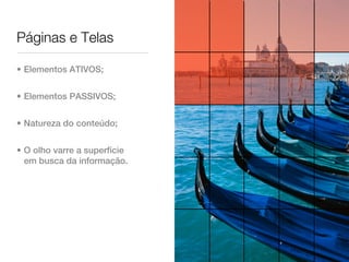 Páginas e Telas

• Elementos ATIVOS;


• Elementos PASSIVOS;


• Natureza do conteúdo;


• O olho varre a superfície
  em busca da informação.
 