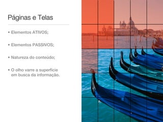 Páginas e Telas

• Elementos ATIVOS;


• Elementos PASSIVOS;


• Natureza do conteúdo;


• O olho varre a superfície
  em busca da informação.
 