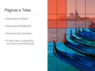 Páginas e Telas

• Elementos ATIVOS;


• Elementos PASSIVOS;


• Natureza do conteúdo;


• O olho varre a superfície
  em busca da informação.
 