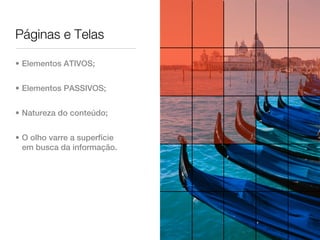 Páginas e Telas

• Elementos ATIVOS;


• Elementos PASSIVOS;


• Natureza do conteúdo;


• O olho varre a superfície
  em busca da informação.
 