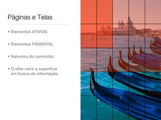 Páginas e Telas

• Elementos ATIVOS;


• Elementos PASSIVOS;


• Natureza do conteúdo;


• O olho varre a superfície
  em busca da informação.
 