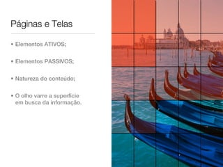 Páginas e Telas

• Elementos ATIVOS;


• Elementos PASSIVOS;


• Natureza do conteúdo;


• O olho varre a superfície
  em busca da informação.
 