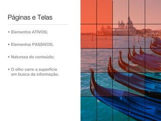 Páginas e Telas

• Elementos ATIVOS;


• Elementos PASSIVOS;


• Natureza do conteúdo;


• O olho varre a superfície
  em busca da informação.
 
