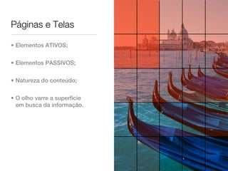 Páginas e Telas

• Elementos ATIVOS;


• Elementos PASSIVOS;


• Natureza do conteúdo;


• O olho varre a superfície
  em busca da informação.
 