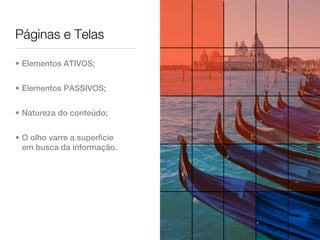 Páginas e Telas

• Elementos ATIVOS;


• Elementos PASSIVOS;


• Natureza do conteúdo;


• O olho varre a superfície
  em busca da informação.
 