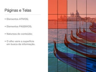 Páginas e Telas

• Elementos ATIVOS;


• Elementos PASSIVOS;


• Natureza do conteúdo;


• O olho varre a superfície
  em busca da informação.
 
