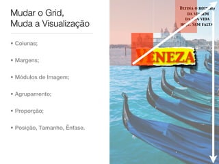 Defina o roteiro
Mudar o Grid,                        da viagem
                                    da sua vida
Muda a Visualização               hoje. Sem falta.




• Colunas;


• Margens;                    Veneza
• Módulos de Imagem;


• Agrupamento;


• Proporção;


• Posição, Tamanho, Ênfase.
 