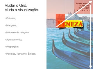Defina o roteiro
Mudar o Grid,                        da viagem
                                    da sua vida
Muda a Visualização               hoje. Sem falta.




• Colunas;


• Margens;                    Veneza
• Módulos de Imagem;


• Agrupamento;


• Proporção;


• Posição, Tamanho, Ênfase.
 