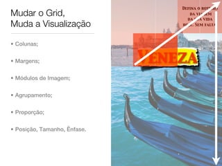 Defina o roteiro
Mudar o Grid,                        da viagem
                                    da sua vida
Muda a Visualização               hoje. Sem falta.




• Colunas;


• Margens;                    Veneza
• Módulos de Imagem;


• Agrupamento;


• Proporção;


• Posição, Tamanho, Ênfase.
 