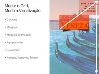 Defina o roteiro
Mudar o Grid,                        da viagem
                                    da sua vida
Muda a Visualização               hoje. Sem falta.




• Colunas;


• Margens;                    Veneza
• Módulos de Imagem;


• Agrupamento;


• Proporção;


• Posição, Tamanho, Ênfase.
 