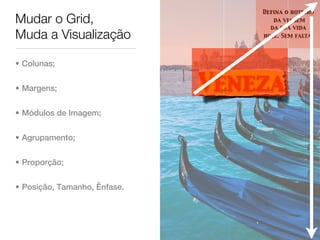 Defina o roteiro
Mudar o Grid,                        da viagem
                                    da sua vida
Muda a Visualização               hoje. Sem falta.




• Colunas;


• Margens;                    Veneza
• Módulos de Imagem;


• Agrupamento;


• Proporção;


• Posição, Tamanho, Ênfase.
 