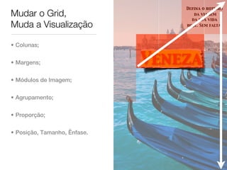 Defina o roteiro
Mudar o Grid,                        da viagem
                                    da sua vida
Muda a Visualização               hoje. Sem falta.




• Colunas;


• Margens;                    Veneza
• Módulos de Imagem;


• Agrupamento;


• Proporção;


• Posição, Tamanho, Ênfase.
 