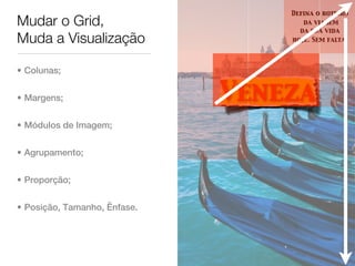Defina o roteiro
Mudar o Grid,                        da viagem
                                    da sua vida
Muda a Visualização               hoje. Sem falta.




• Colunas;


• Margens;                    Veneza
• Módulos de Imagem;


• Agrupamento;


• Proporção;


• Posição, Tamanho, Ênfase.
 
