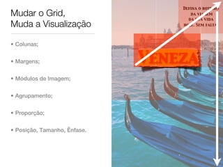 Defina o roteiro
Mudar o Grid,                        da viagem
                                    da sua vida
Muda a Visualização               hoje. Sem falta.




• Colunas;


• Margens;                    Veneza
• Módulos de Imagem;


• Agrupamento;


• Proporção;


• Posição, Tamanho, Ênfase.
 
