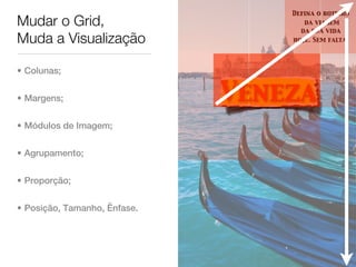 Defina o roteiro
Mudar o Grid,                        da viagem
                                    da sua vida
Muda a Visualização               hoje. Sem falta.




• Colunas;


• Margens;                    Veneza
• Módulos de Imagem;


• Agrupamento;


• Proporção;


• Posição, Tamanho, Ênfase.
 