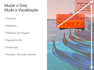 Defina o roteiro
Mudar o Grid,                        da viagem
                                    da sua vida
Muda a Visualização               hoje. Sem falta.




• Colunas;


• Margens;                    Veneza
• Módulos de Imagem;


• Agrupamento;


• Proporção;


• Posição, Tamanho, Ênfase.
 