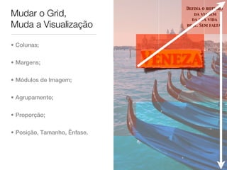 Defina o roteiro
Mudar o Grid,                        da viagem
                                    da sua vida
Muda a Visualização               hoje. Sem falta.




• Colunas;


• Margens;                    Veneza
• Módulos de Imagem;


• Agrupamento;


• Proporção;


• Posição, Tamanho, Ênfase.
 