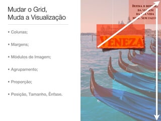 Defina o roteiro
Mudar o Grid,                        da viagem
                                    da sua vida
Muda a Visualização               hoje. Sem falta.




• Colunas;


• Margens;                    Veneza
• Módulos de Imagem;


• Agrupamento;


• Proporção;


• Posição, Tamanho, Ênfase.
 