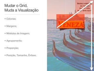 Defina o roteiro
Mudar o Grid,                        da viagem
                                    da sua vida
Muda a Visualização               hoje. Sem falta.




• Colunas;


• Margens;                    Veneza
• Módulos de Imagem;


• Agrupamento;


• Proporção;


• Posição, Tamanho, Ênfase.
 