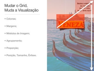 Defina o roteiro
Mudar o Grid,                        da viagem
                                    da sua vida
Muda a Visualização               hoje. Sem falta.




• Colunas;


• Margens;                    Veneza
• Módulos de Imagem;


• Agrupamento;


• Proporção;


• Posição, Tamanho, Ênfase.
 