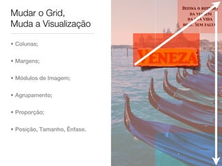 Defina o roteiro
Mudar o Grid,                        da viagem
                                    da sua vida
Muda a Visualização               hoje. Sem falta.




• Colunas;


• Margens;                    Veneza
• Módulos de Imagem;


• Agrupamento;


• Proporção;


• Posição, Tamanho, Ênfase.
 