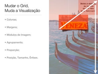 Defina o roteiro
Mudar o Grid,                        da viagem
                                    da sua vida
Muda a Visualização               hoje. Sem falta.




• Colunas;


• Margens;                    Veneza
• Módulos de Imagem;


• Agrupamento;


• Proporção;


• Posição, Tamanho, Ênfase.
 
