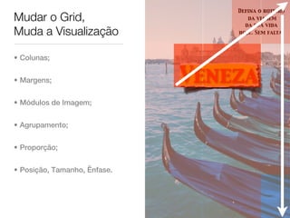 Defina o roteiro
Mudar o Grid,                        da viagem
                                    da sua vida
Muda a Visualização               hoje. Sem falta.




• Colunas;


• Margens;                    Veneza
• Módulos de Imagem;


• Agrupamento;


• Proporção;


• Posição, Tamanho, Ênfase.
 