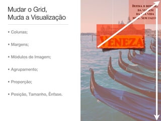Defina o roteiro
Mudar o Grid,                        da viagem
                                    da sua vida
Muda a Visualização               hoje. Sem falta.




• Colunas;


• Margens;                    Veneza
• Módulos de Imagem;


• Agrupamento;


• Proporção;


• Posição, Tamanho, Ênfase.
 