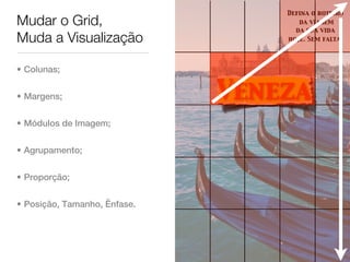 Defina o roteiro
Mudar o Grid,                        da viagem
                                    da sua vida
Muda a Visualização               hoje. Sem falta.




• Colunas;


• Margens;                    Veneza
• Módulos de Imagem;


• Agrupamento;


• Proporção;


• Posição, Tamanho, Ênfase.
 