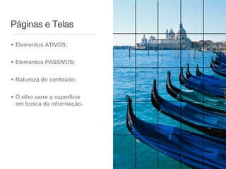 Páginas e Telas

• Elementos ATIVOS;


• Elementos PASSIVOS;


• Natureza do conteúdo;


• O olho varre a superfície
  em busca da informação.
 