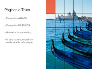 Páginas e Telas

• Elementos ATIVOS;


• Elementos PASSIVOS;


• Natureza do conteúdo;


• O olho varre a superfície
  em busca da informação.
 