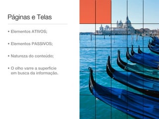 Páginas e Telas

• Elementos ATIVOS;


• Elementos PASSIVOS;


• Natureza do conteúdo;


• O olho varre a superfície
  em busca da informação.
 