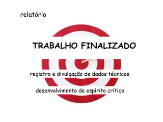 relatório registro e divulgação de dados técnicos desenvolvimento de espírito crítico TRABALHO FINALIZADO 