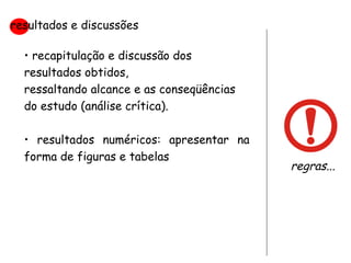 recapitulação e discussão dos resultados obtidos,  ressaltando alcance e as conseqüências do estudo (análise crítica). resultados numéricos: apresentar na forma de figuras e tabelas resultados e discussões regras... 
