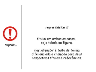 regras... regra básica 2 título: em ambos os casos,  seja tabela ou figura. mas, atenção: é feito de forma diferenciada a chamada para seus respectivos títulos e referências. 