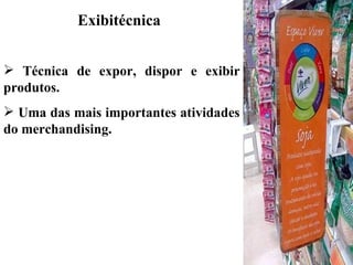 Exibitécnica


 Técnica de expor, dispor e exibir
produtos.
 Uma das mais importantes atividades
do merchandising.
 