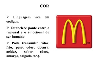 COR

 Linguagem        rica   em
códigos.
 Estabelece ponte entre o
racional e o emocional do
ser humano.
 Pode transmitir calor,
frio, peso, odor, doçura,
acidez,    sabor       (doce,
amargo, salgado etc.).
 