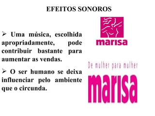 EFEITOS SONOROS


 Uma música, escolhida
apropriadamente,    pode
contribuir bastante para
aumentar as vendas.
 O ser humano se deixa
influenciar pelo ambiente
que o circunda.
 