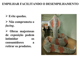 EMPILHAR FACILITANDO O DESEMPILHAMENTO


  Evite quedas.
  Não comprometa o
 facing.
  Obras majestosas
 de exposição podem
 intimidar           os
 consumidores         a
 retirar os produtos.
 