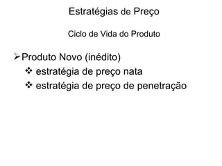 Estratégias de Preço

           Ciclo de Vida do Produto

 Produto Novo (inédito)
   estratégia de preço nata
   estratégia de preço de penetração
 